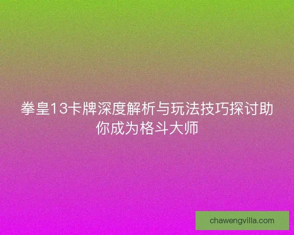 拳皇13卡牌深度解析与玩法技巧探讨助你成为格斗大师