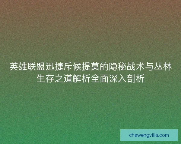 英雄联盟迅捷斥候提莫的隐秘战术与丛林生存之道解析全面深入剖析