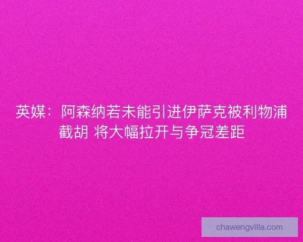 英媒：阿森纳若未能引进伊萨克被利物浦截胡 将大幅拉开与争冠差距
