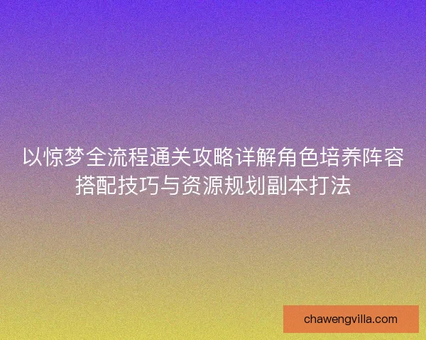 以惊梦全流程通关攻略详解角色培养阵容搭配技巧与资源规划副本打法 以惊梦全流程通关攻略详解角色培养阵容搭配技巧与资源规划副本打法
