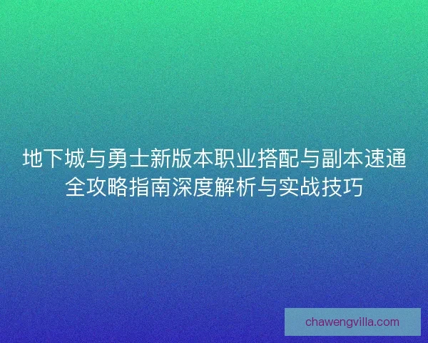 地下城与勇士新版本职业搭配与副本速通全攻略指南深度解析与实战技巧