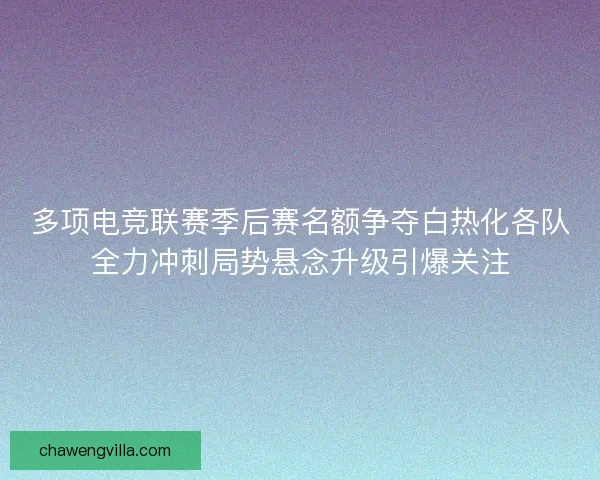 多项电竞联赛季后赛名额争夺白热化各队全力冲刺局势悬念升级引爆关注 多项电竞联赛季后赛名额争夺白热化各队全力冲刺局势悬念升级引爆关注