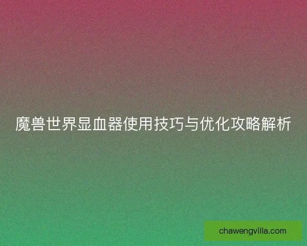 魔兽世界显血器使用技巧与优化攻略解析 魔兽世界显血器使用技巧与优化攻略解析