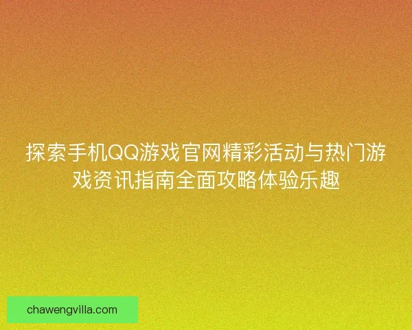 探索手机QQ游戏官网精彩活动与热门游戏资讯指南全面攻略体验乐趣 探索手机QQ游戏官网精彩活动与热门游戏资讯指南全面攻略体验乐趣
