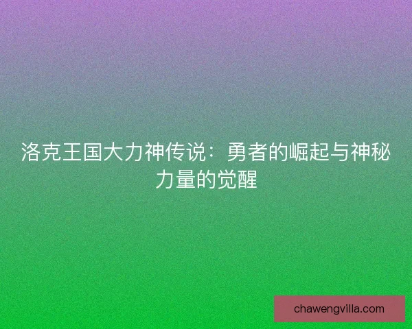 洛克王国大力神传说：勇者的崛起与神秘力量的觉醒