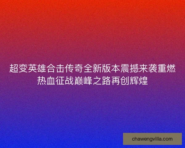 超变英雄合击传奇全新版本震撼来袭重燃热血征战巅峰之路再创辉煌