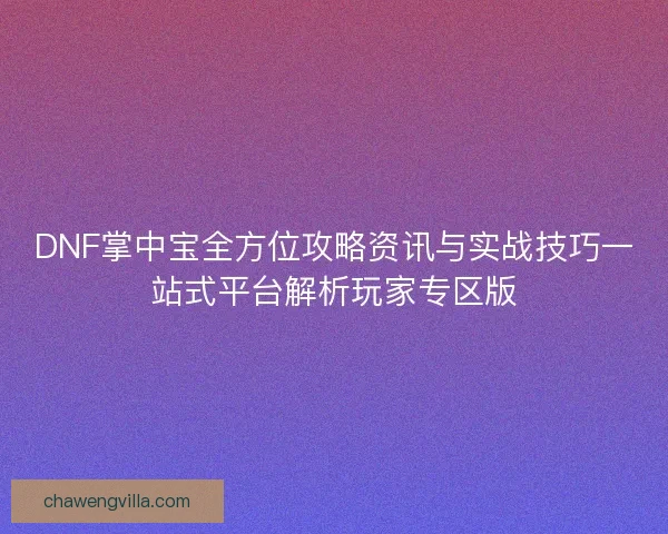 DNF掌中宝全方位攻略资讯与实战技巧一站式平台解析玩家专区版